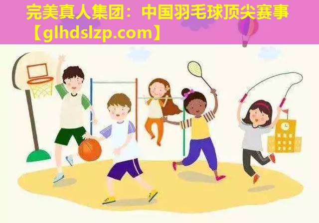 中国羽毛球顶尖赛事 中国羽毛球顶尖赛事