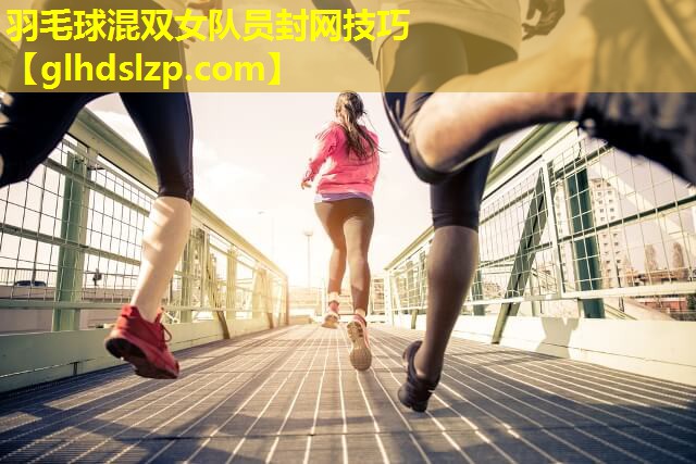 羽毛球混双女队员封网技巧 羽毛球混双女队员封网技巧
